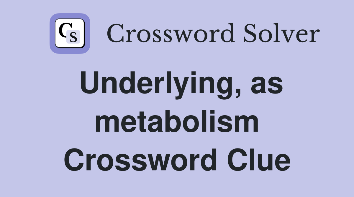 Underlying, as metabolism Crossword Clue