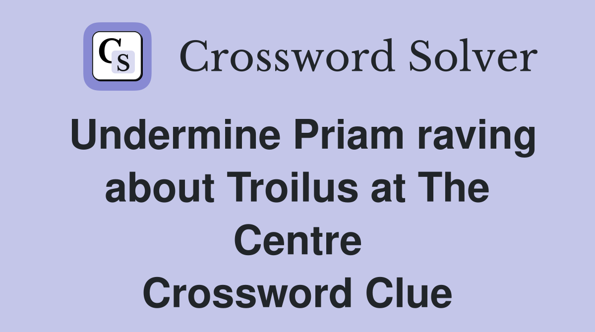 Undermine Priam raving about Troilus at The Centre Crossword Clue
