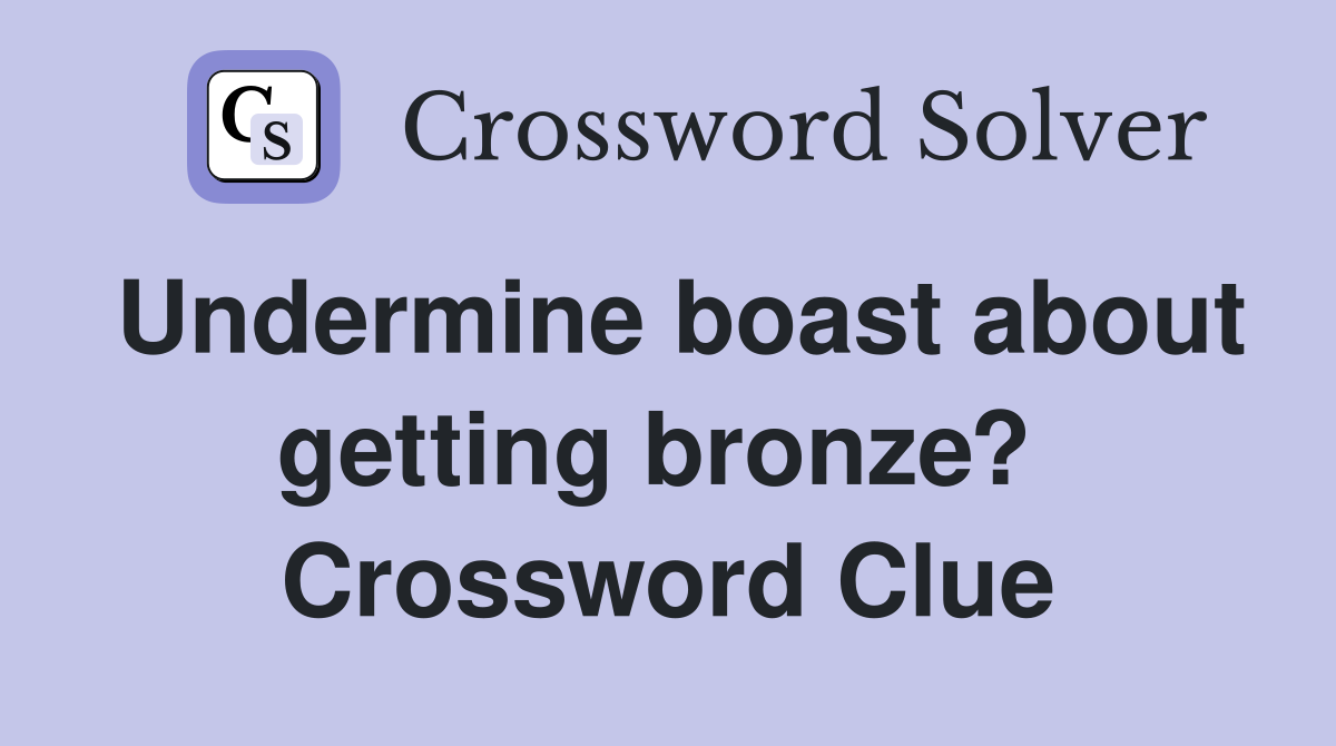 Undermine boast about getting bronze?  Crossword Clue