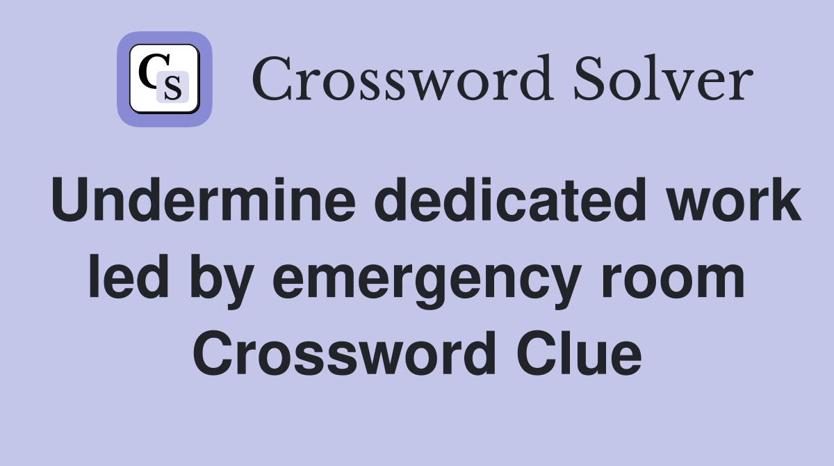 Undermine dedicated work led by emergency room Crossword Clue