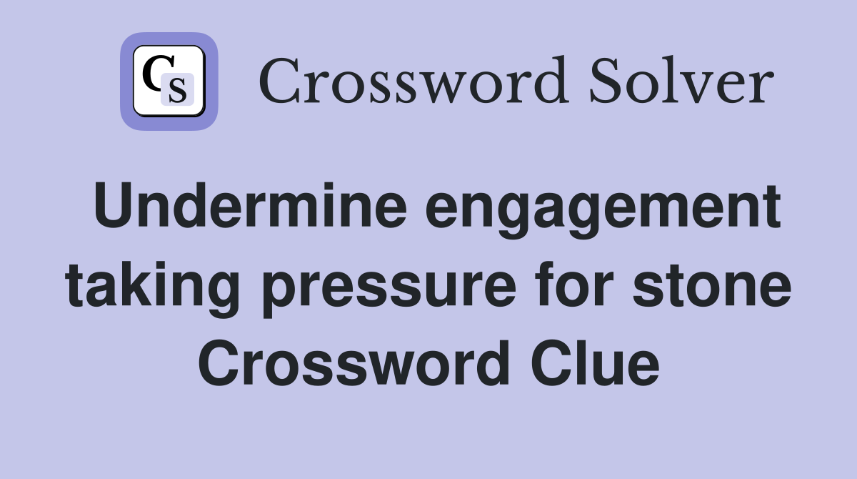 Undermine engagement taking pressure for stone Crossword Clue