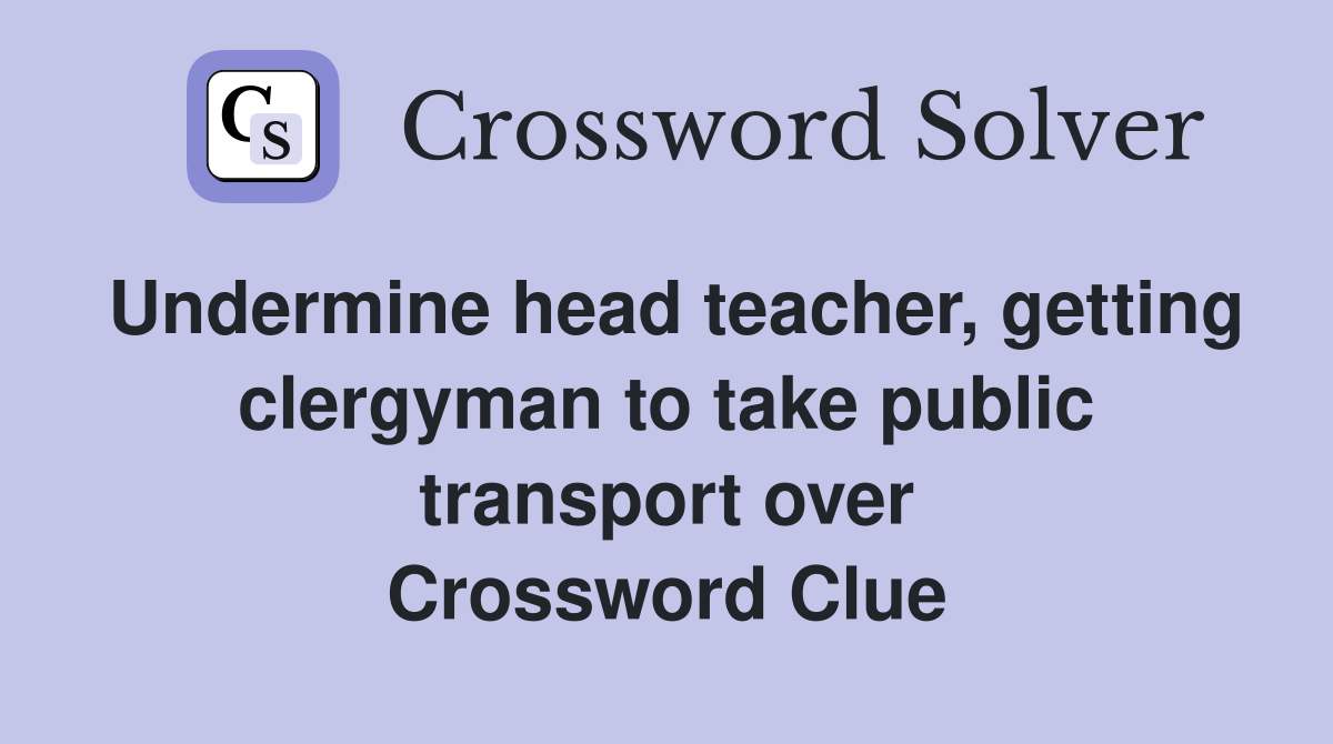 Undermine head teacher, getting clergyman to take public transport over Crossword Clue