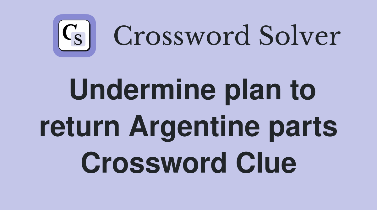 Undermine plan to return Argentine parts Crossword Clue