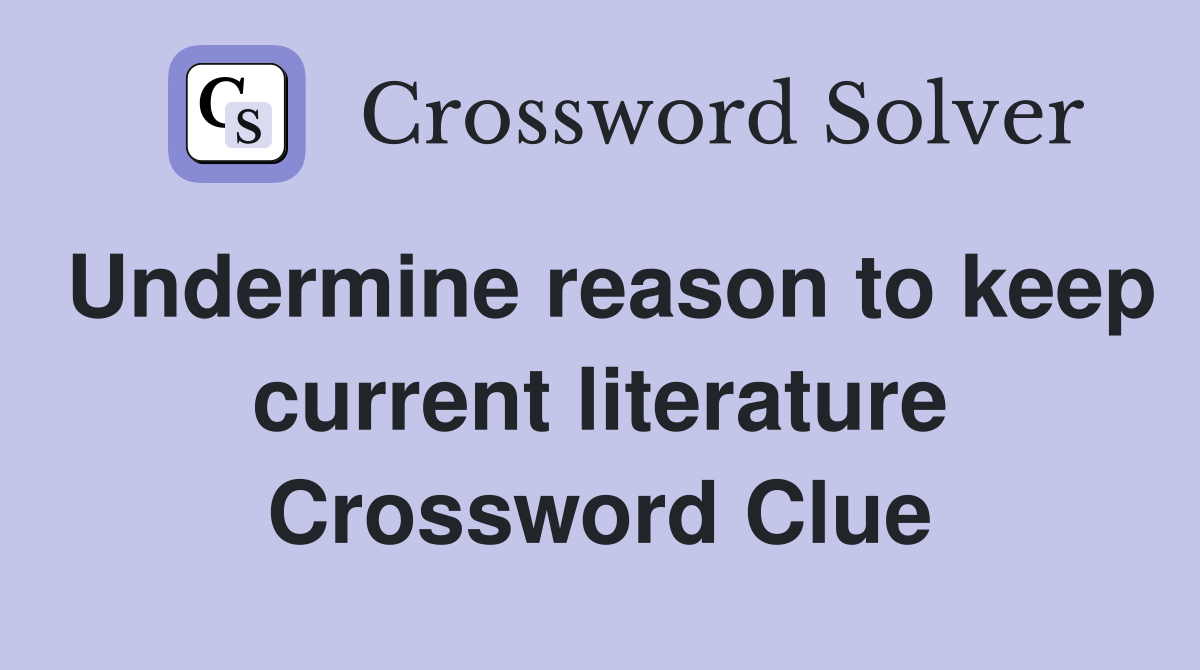 Undermine reason to keep current literature Crossword Clue