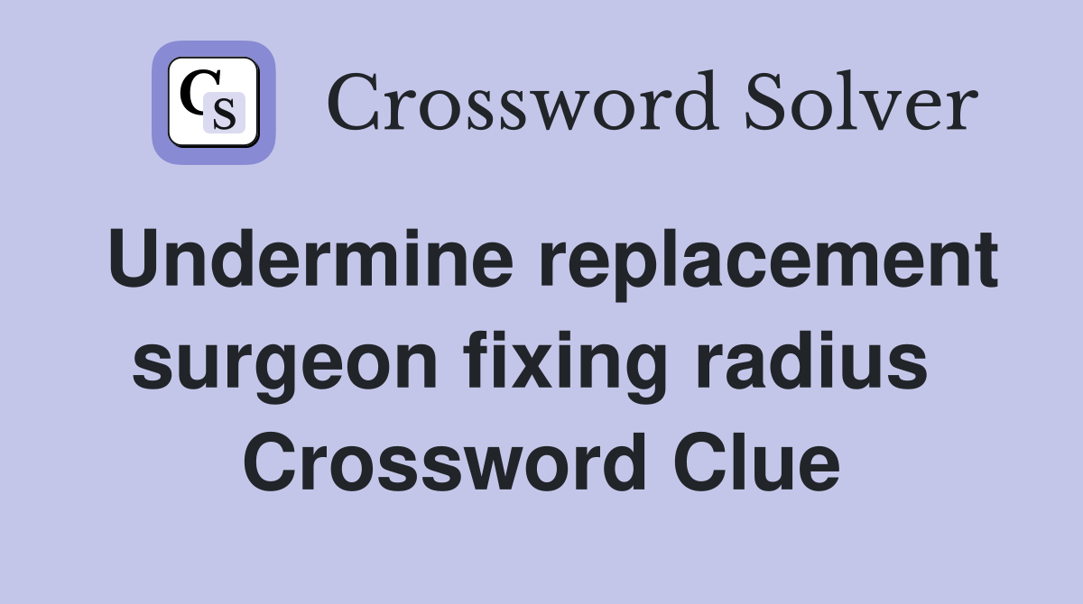 Undermine replacement surgeon fixing radius  Crossword Clue
