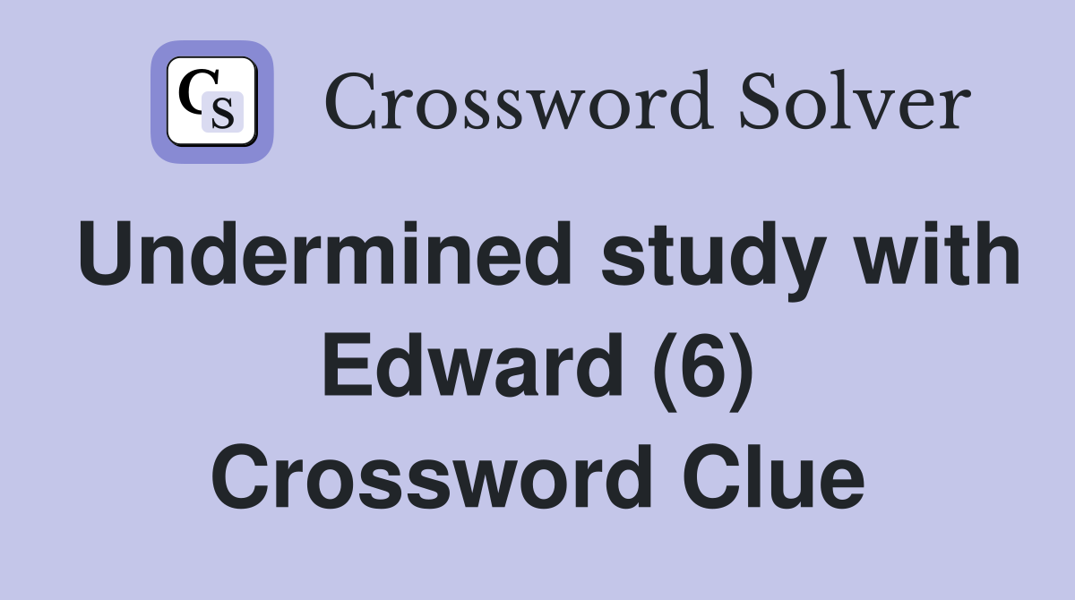 Undermined study with Edward (6) Crossword Clue