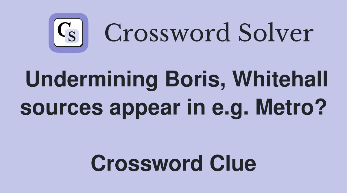 Undermining Boris, Whitehall sources appear in e.g. Metro?  Crossword Clue