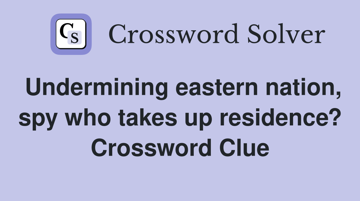 Undermining eastern nation, spy who takes up residence? Crossword Clue