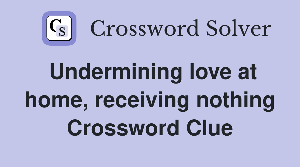 Undermining love at home, receiving nothing Crossword Clue