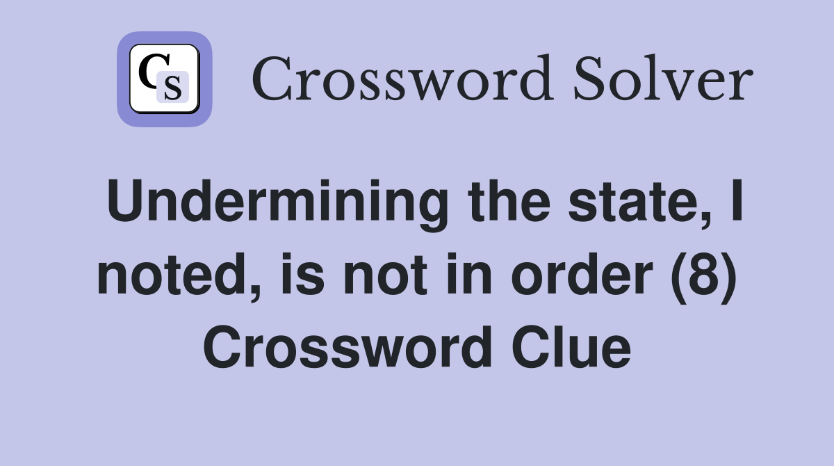 Undermining the state, I noted, is not in order (8) Crossword Clue