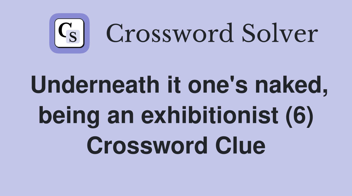Underneath it one's naked, being an exhibitionist (6) Crossword Clue