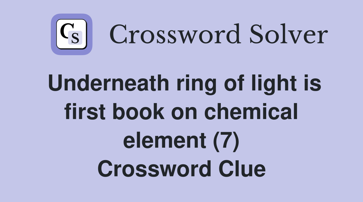 Underneath ring of light is first book on chemical element (7) Crossword Clue