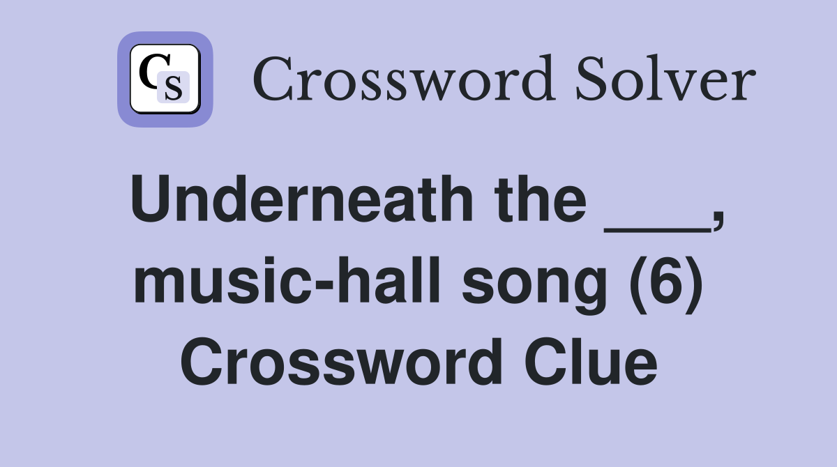 Underneath the ___, music-hall song (6) Crossword Clue