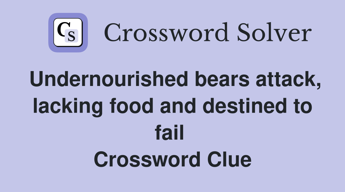 Undernourished bears attack, lacking food and destined to fail  Crossword Clue