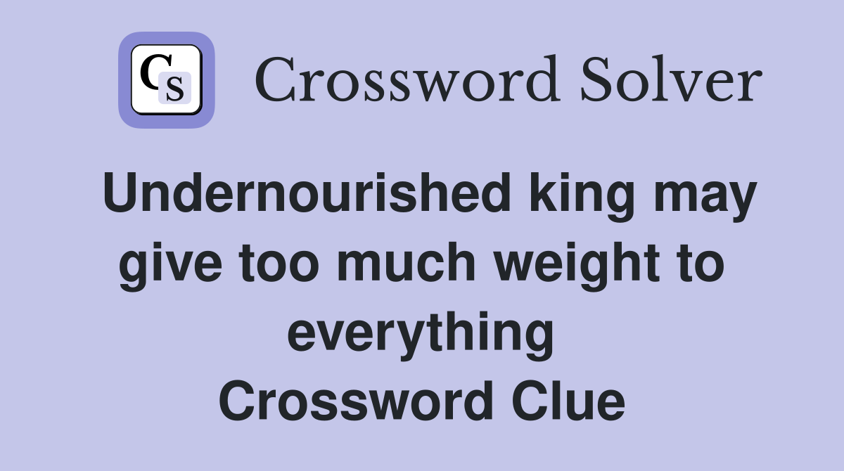 Undernourished king may give too much weight to everything Crossword Clue