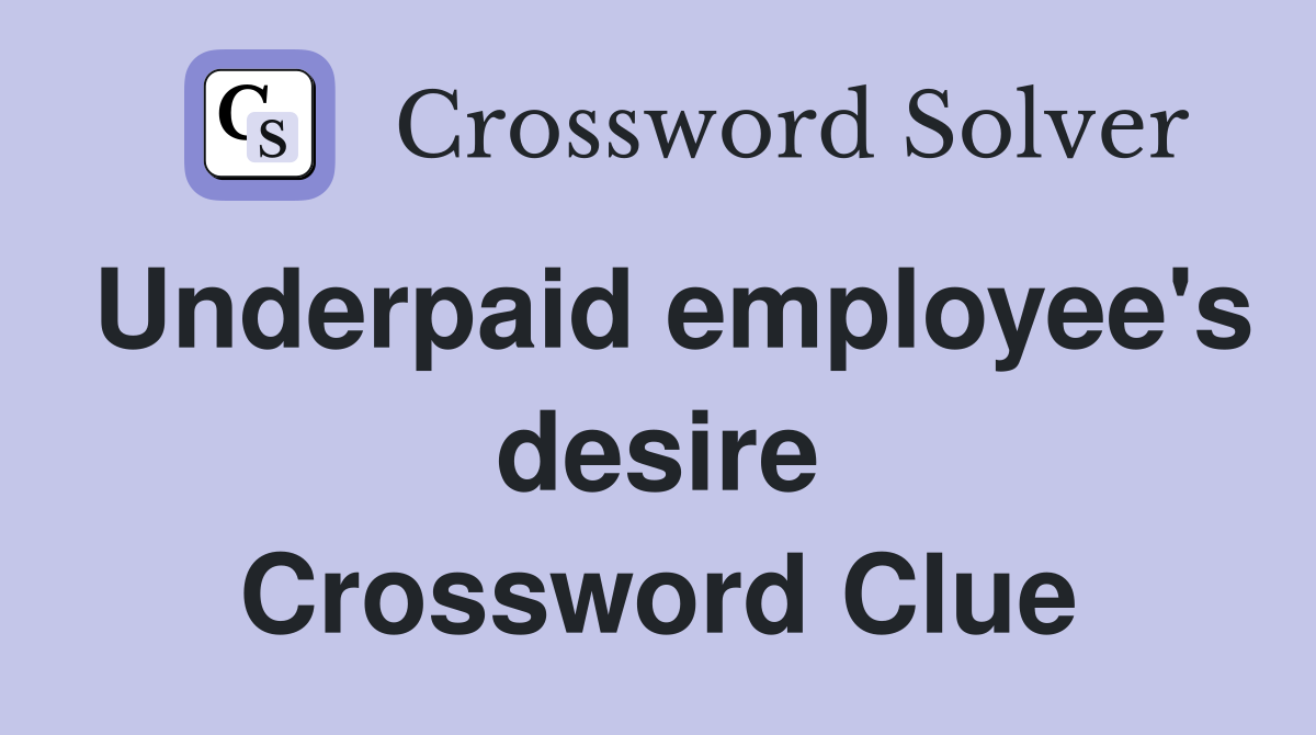 Underpaid employee's desire Crossword Clue