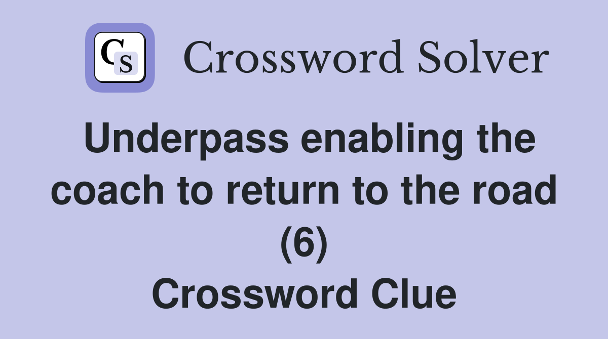 Underpass enabling the coach to return to the road (6) Crossword Clue