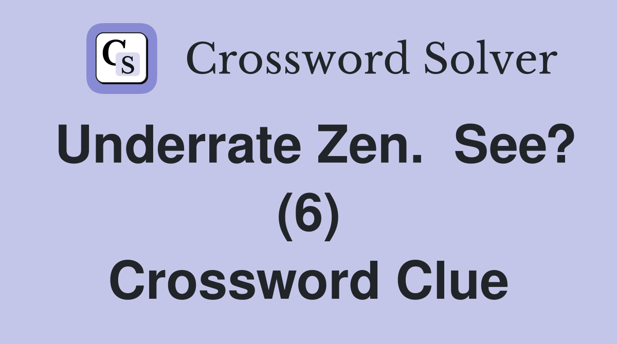 Underrate Zen.  See? (6) Crossword Clue