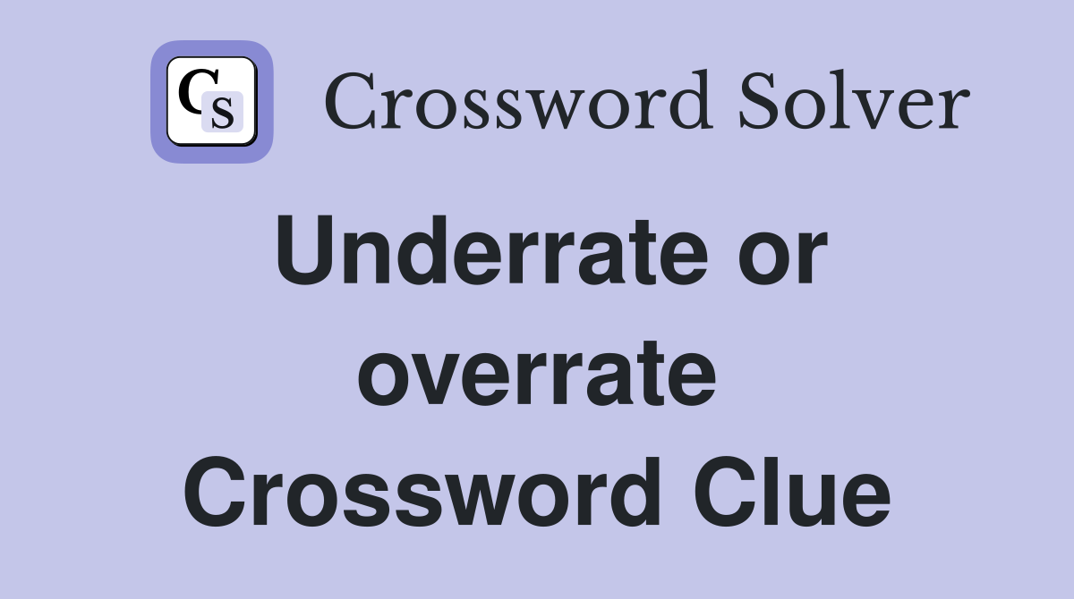 Underrate or overrate Crossword Clue