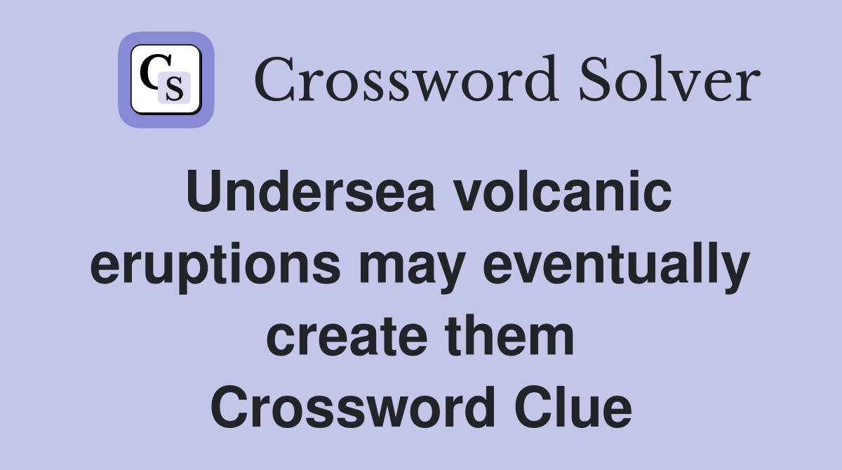 Undersea volcanic eruptions may eventually create them Crossword Clue