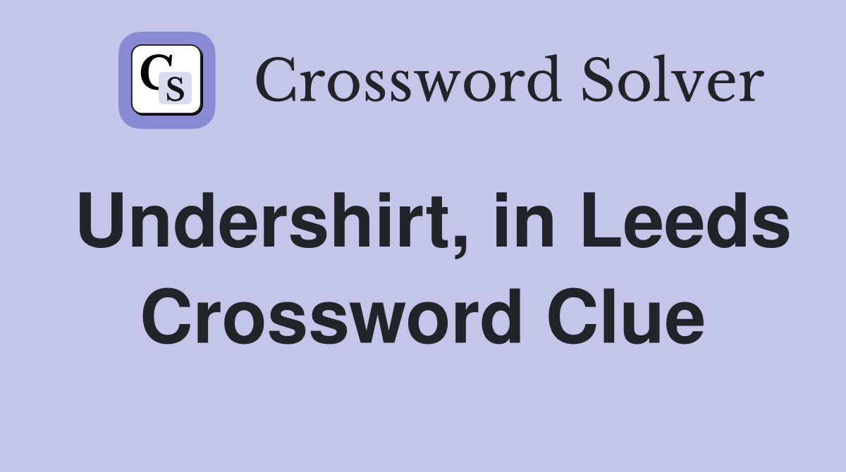Undershirt, in Leeds Crossword Clue