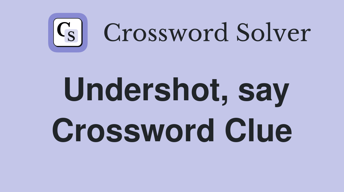Undershot, say Crossword Clue