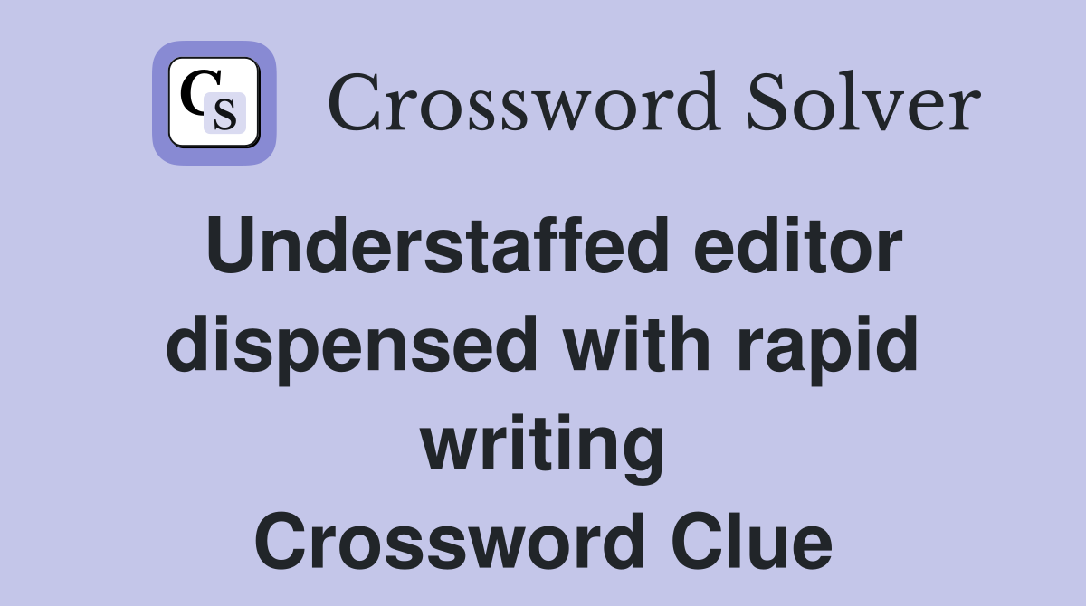 Understaffed editor dispensed with rapid writing Crossword Clue
