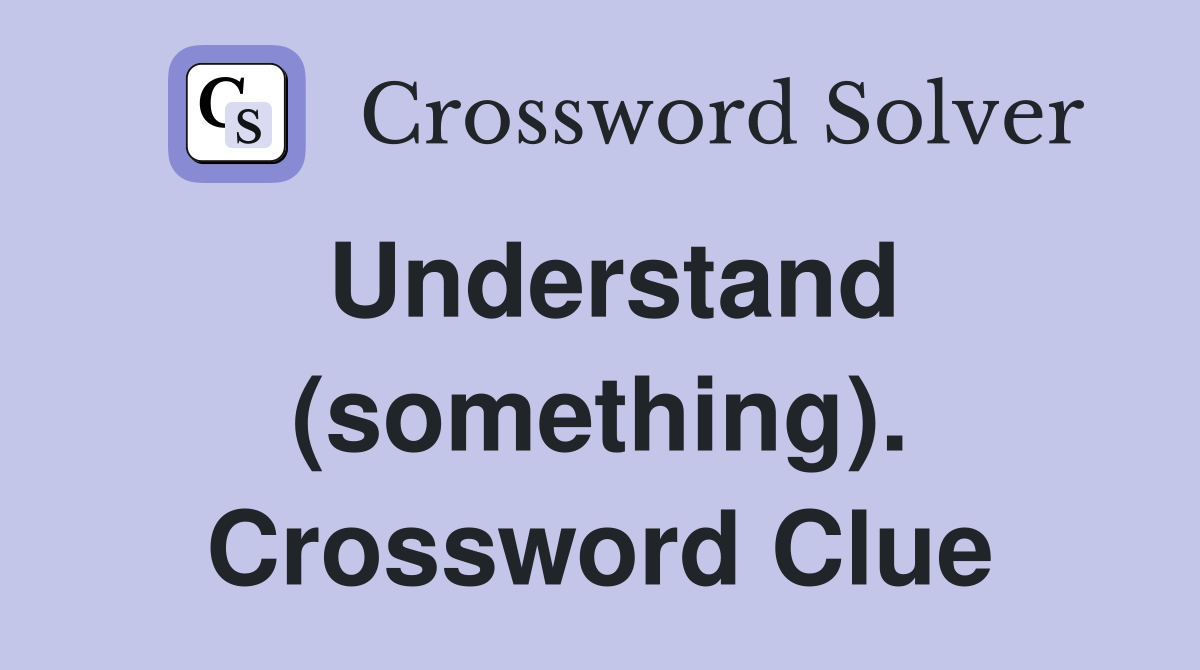 Understand (something). Crossword Clue