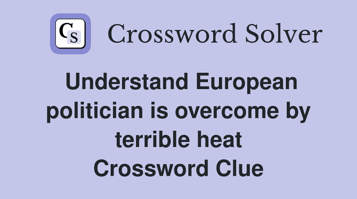 Understand European politician is overcome by terrible heat Crossword Clue