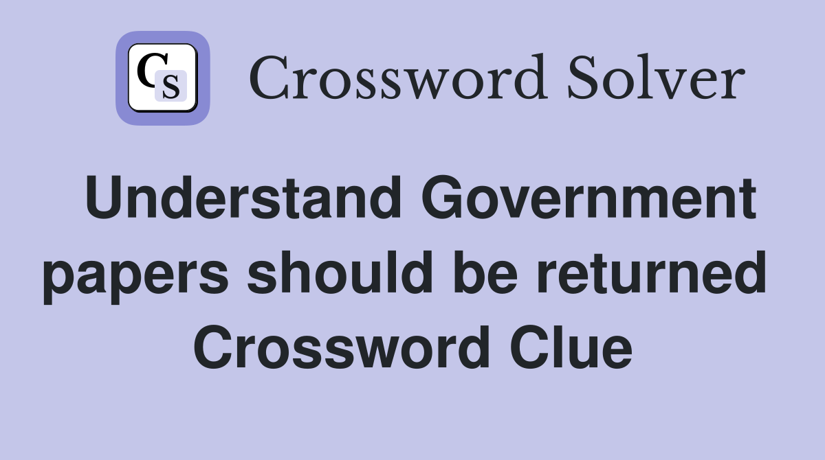 Understand Government papers should be returned  Crossword Clue