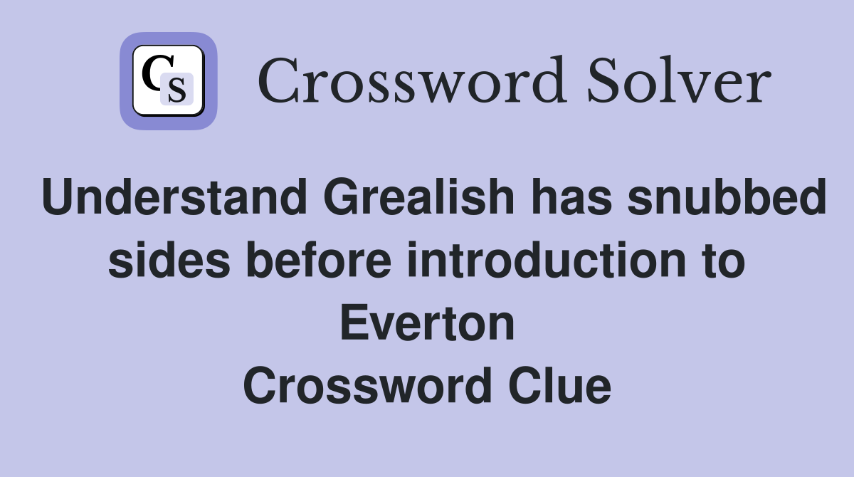 Understand Grealish has snubbed sides before introduction to Everton Crossword Clue