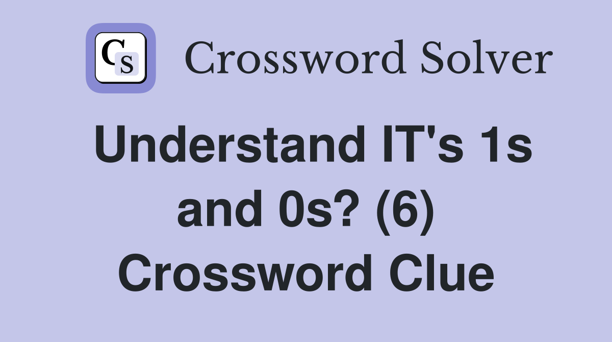 Understand IT's 1s and 0s? (6) Crossword Clue