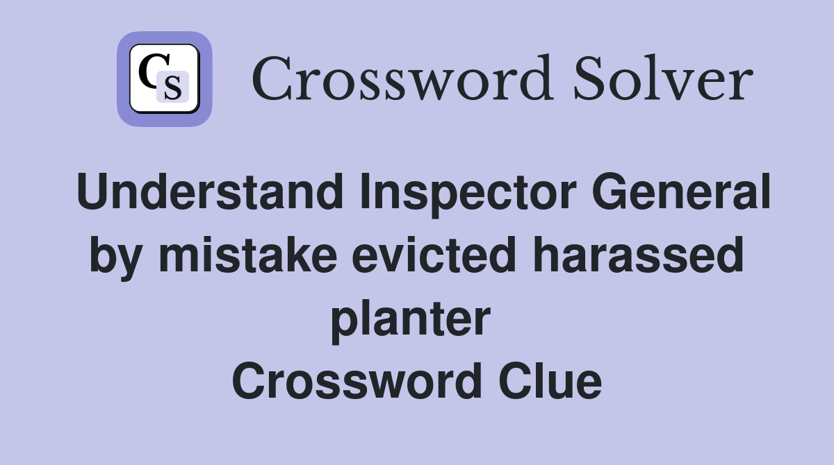Understand Inspector General by mistake evicted harassed planter  Crossword Clue