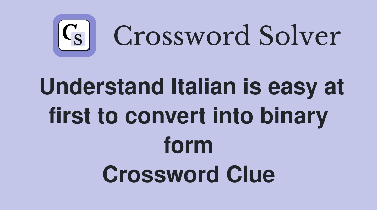 Understand Italian is easy at first to convert into binary form Crossword Clue