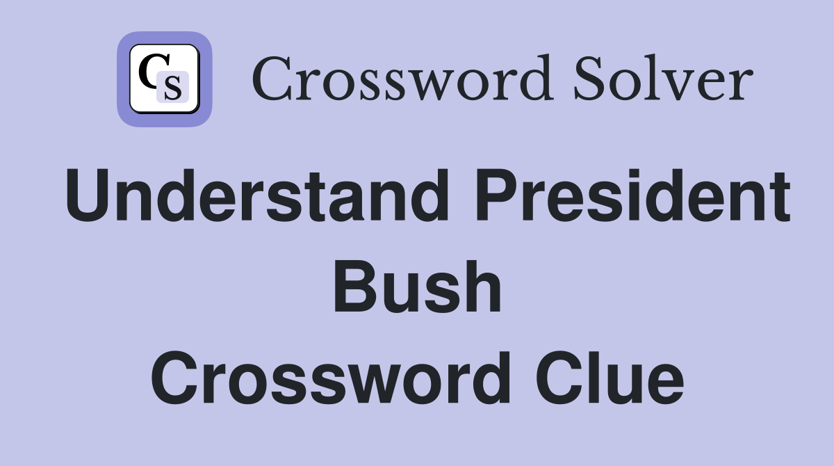 Understand President Bush Crossword Clue