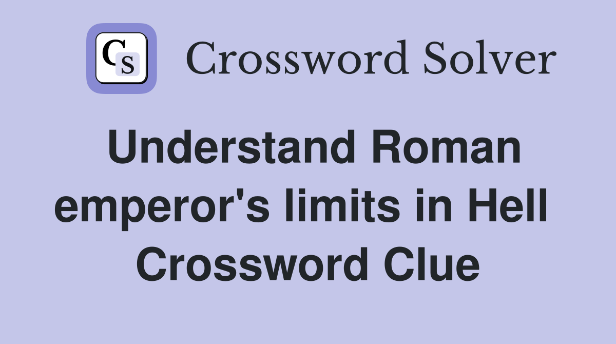 Understand Roman emperor's limits in Hell  Crossword Clue