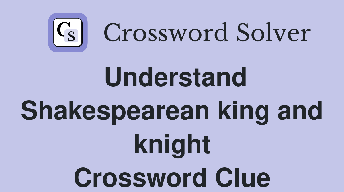 Understand Shakespearean king and knight Crossword Clue