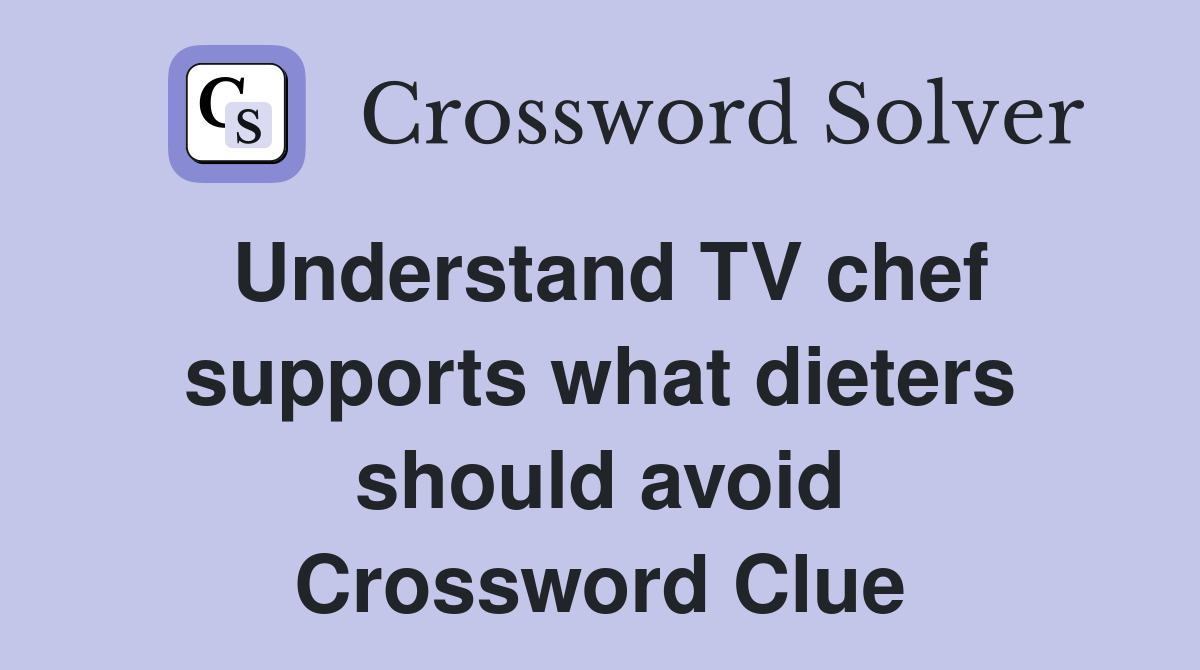 Understand TV chef supports what dieters should avoid Crossword Clue