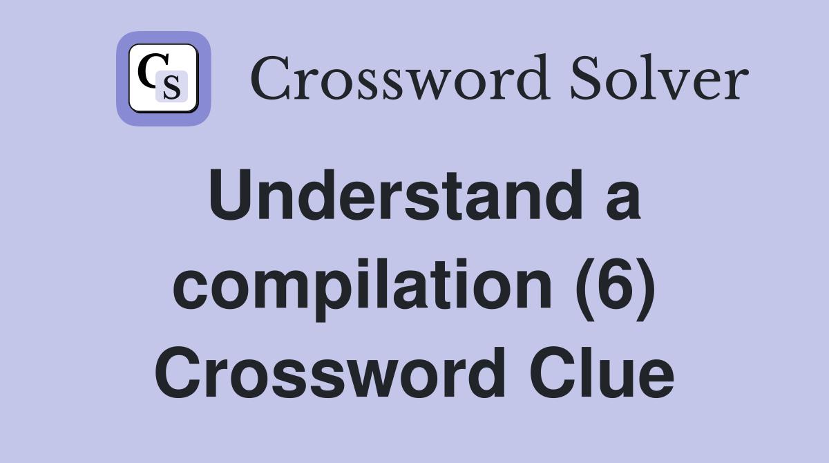 Understand a compilation (6) Crossword Clue