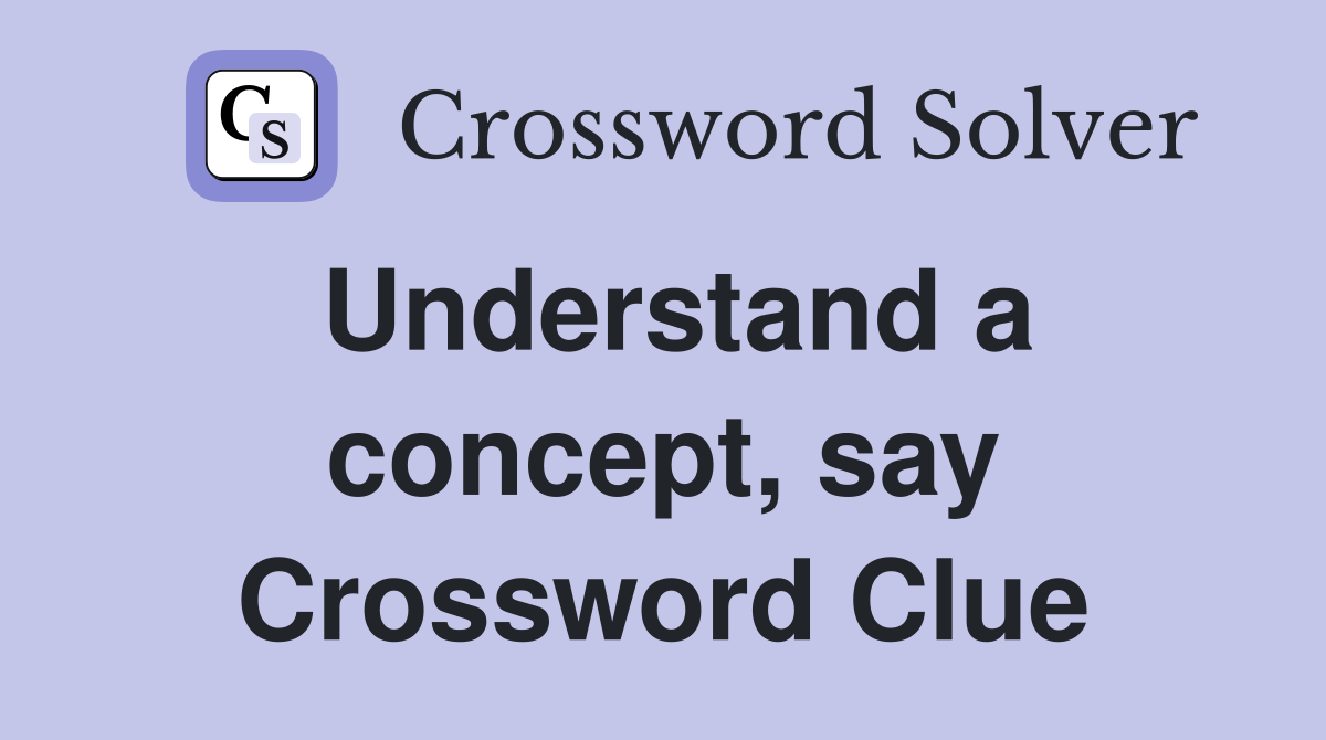 Understand a concept, say Crossword Clue