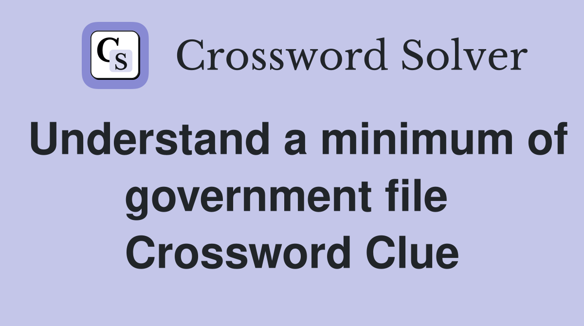 Understand a minimum of government file  Crossword Clue