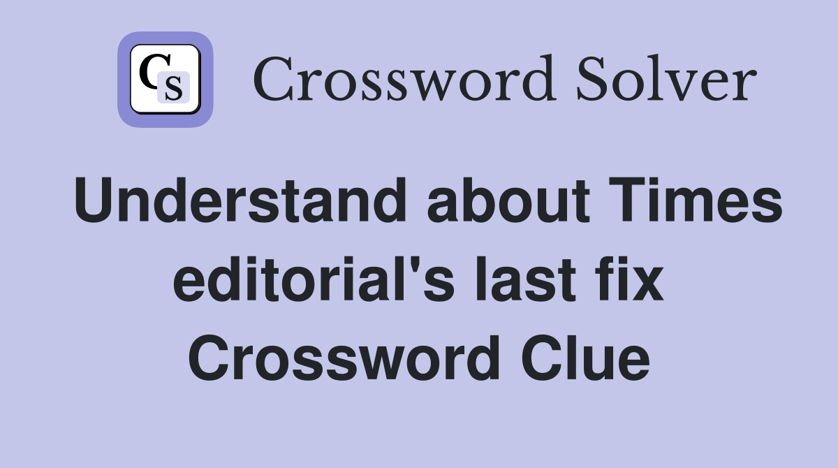 Understand about Times editorial's last fix Crossword Clue