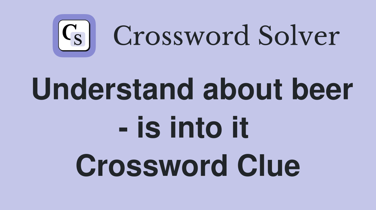 Understand about beer - is into it  Crossword Clue