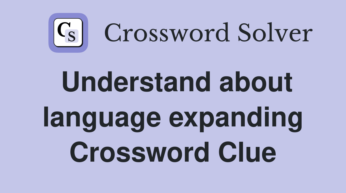 Understand about language expanding Crossword Clue
