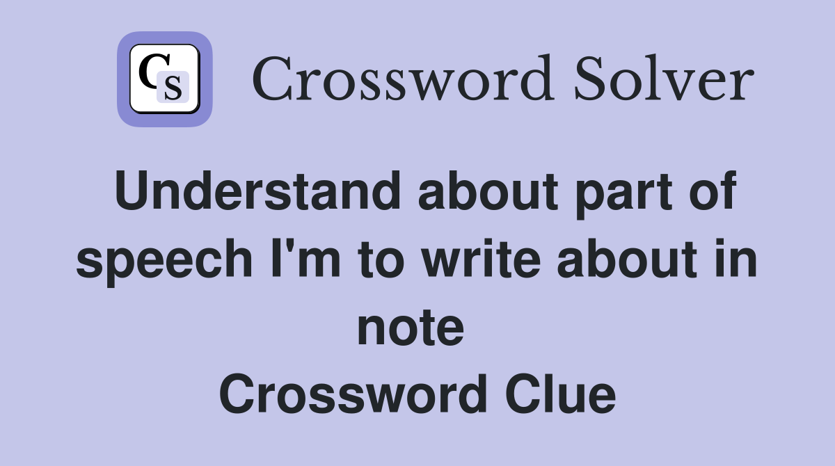 Understand about part of speech I'm to write about in note  Crossword Clue