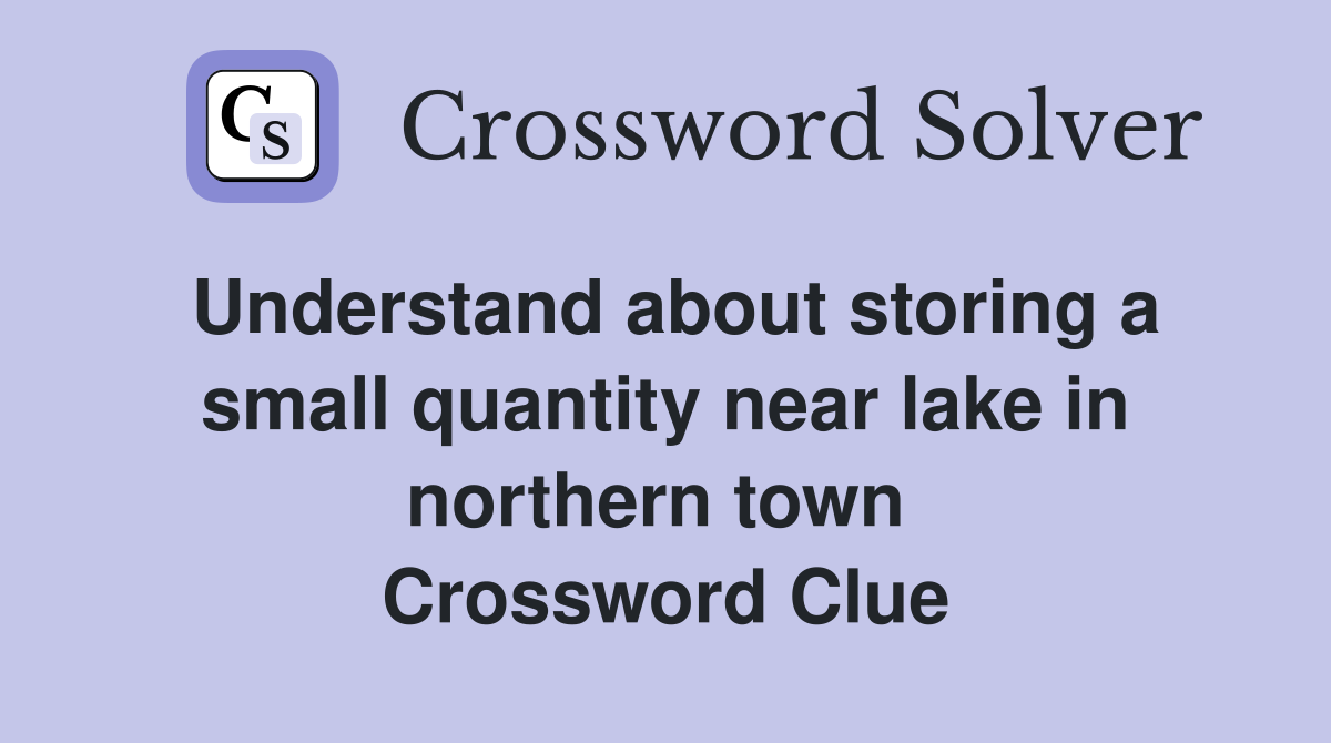 Understand about storing a small quantity near lake in northern town  Crossword Clue