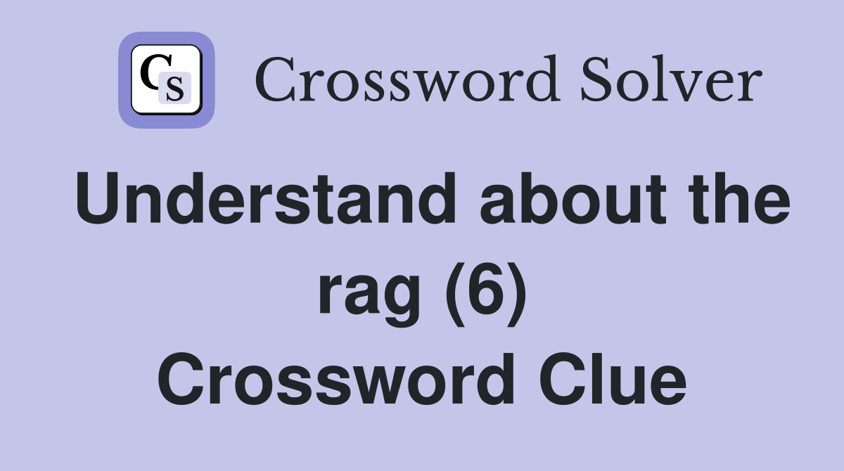 Understand about the rag (6) Crossword Clue
