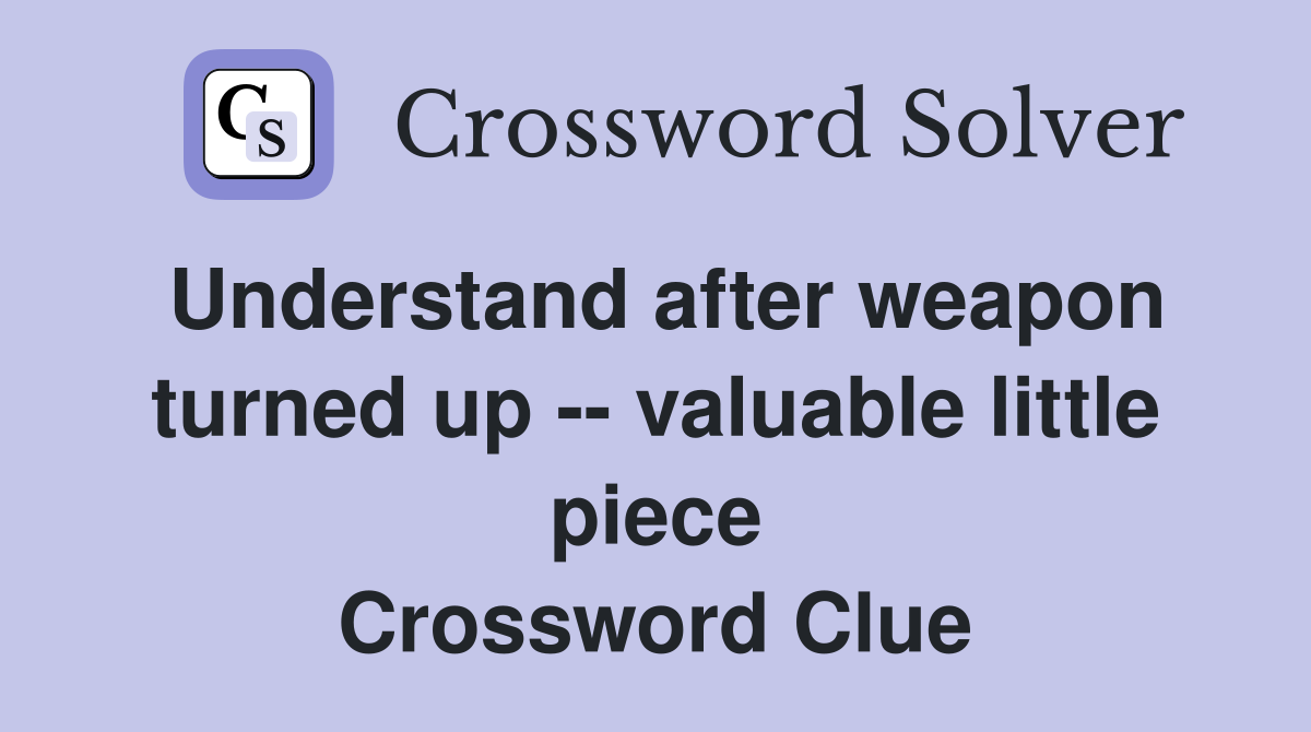 Understand after weapon turned up -- valuable little piece Crossword Clue