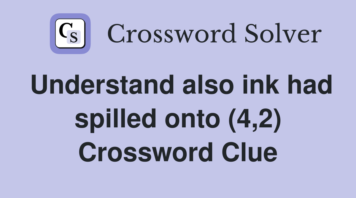 Understand also ink had spilled onto (4,2) Crossword Clue