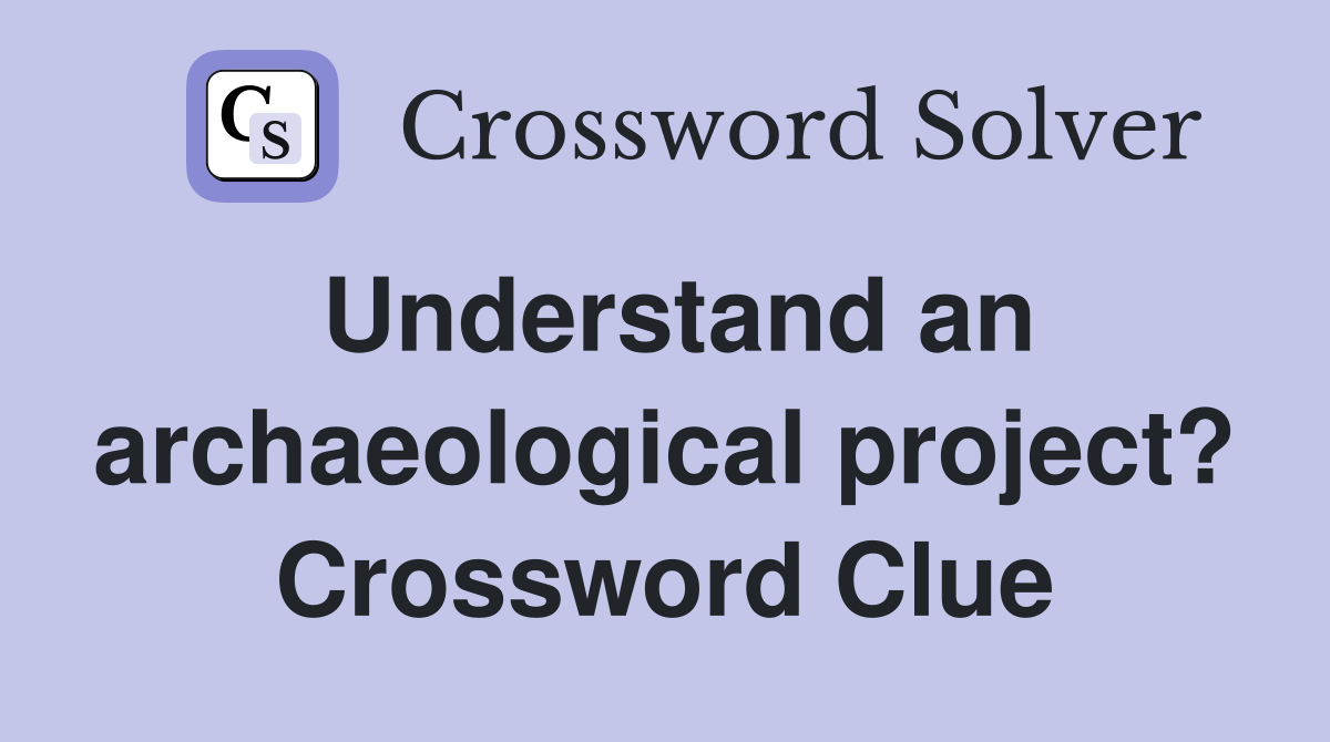 Understand an archaeological project? Crossword Clue
